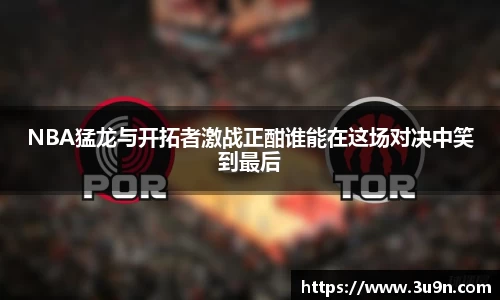 NBA猛龙与开拓者激战正酣谁能在这场对决中笑到最后
