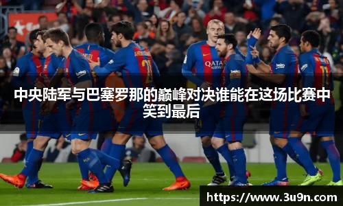 中央陆军与巴塞罗那的巅峰对决谁能在这场比赛中笑到最后
