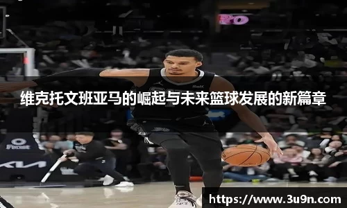 维克托文班亚马的崛起与未来篮球发展的新篇章