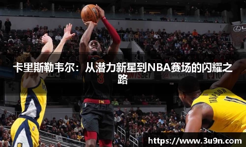 卡里斯勒韦尔：从潜力新星到NBA赛场的闪耀之路